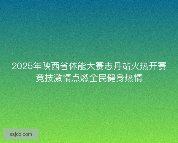 2025年陕西省体能大赛志丹站火热开赛竞技激情点燃全民健身热情